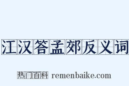 江汉答孟郊反义词是什么意思的图片